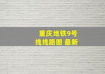 重庆地铁9号线线路图 最新